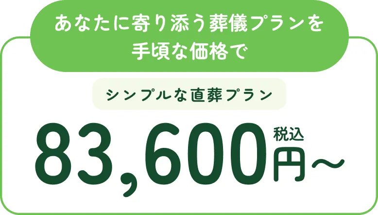 あなたに寄り添う葬儀プランを手頃な価格で。シンプルな直葬プラン、税込83,600円から。
