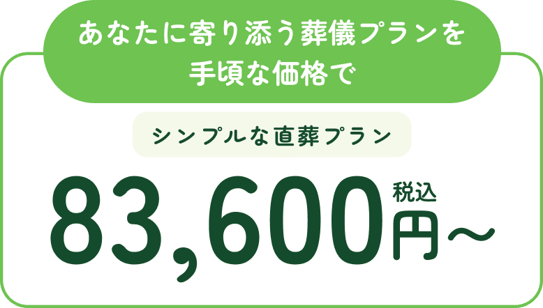 あなたに寄り添う葬儀プランを手頃な価格で。シンプルな直葬プラン、税込83,600円から。