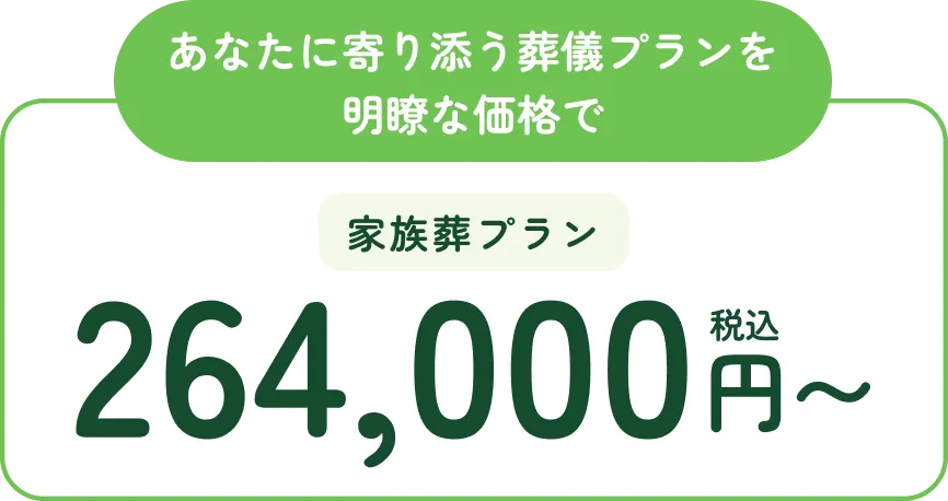 あなたに寄り添う葬儀プランを手頃な価格で。家族葬プラン、税込264,000円から。